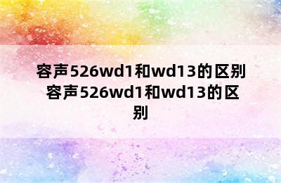 容声526wd1和wd13的区别 容声526wd1和wd13的区别